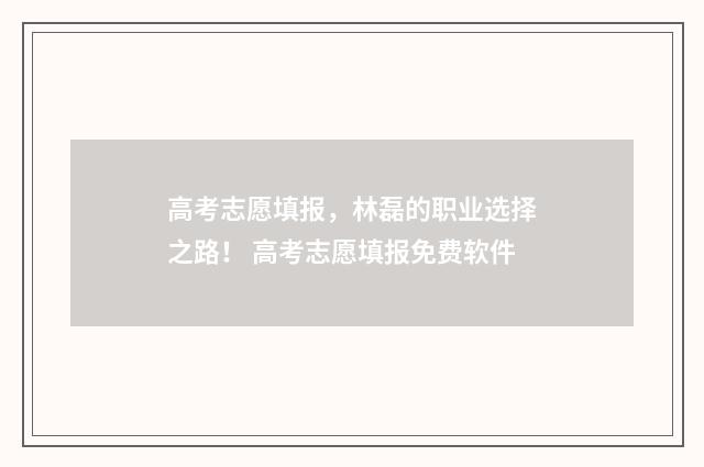 高考志愿填报，林磊的职业选择之路！ 高考志愿填报免费软件
