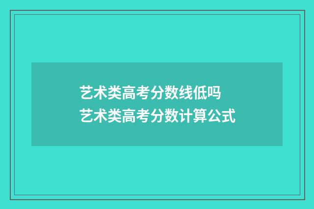艺术类高考分数线低吗 艺术类高考分数计算公式