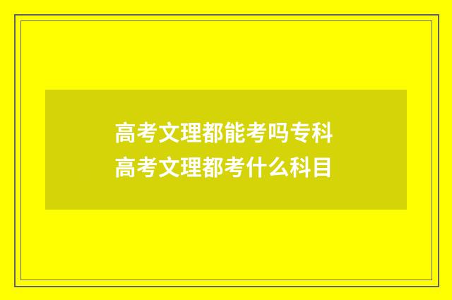 高考文理都能考吗专科 高考文理都考什么科目