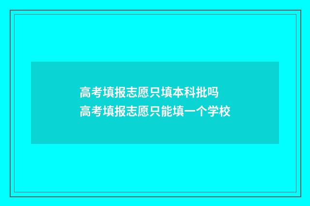 高考填报志愿只填本科批吗 高考填报志愿只能填一个学校