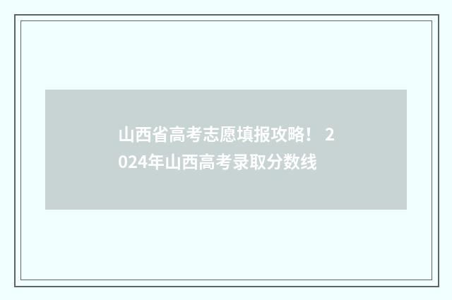 山西省高考志愿填报攻略！ 2024年山西高考录取分数线