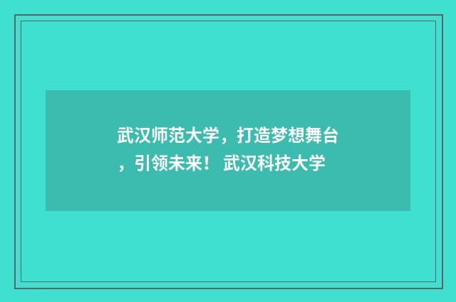 武汉师范大学，打造梦想舞台，引领未来！ 武汉科技大学