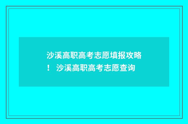 沙溪高职高考志愿填报攻略! 沙溪高职高考志愿查询