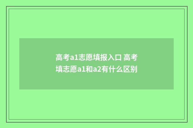高考a1志愿填报入口 高考填志愿a1和a2有什么区别
