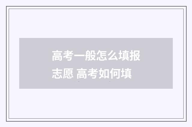 高考一般怎么填报志愿 高考如何填