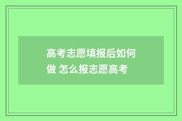 高考志愿填报后如何做 怎么报志愿高考