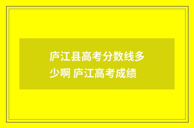 庐江县高考分数线多少啊 庐江高考成绩