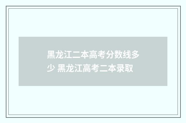 黑龙江二本高考分数线多少 黑龙江高考二本录取
