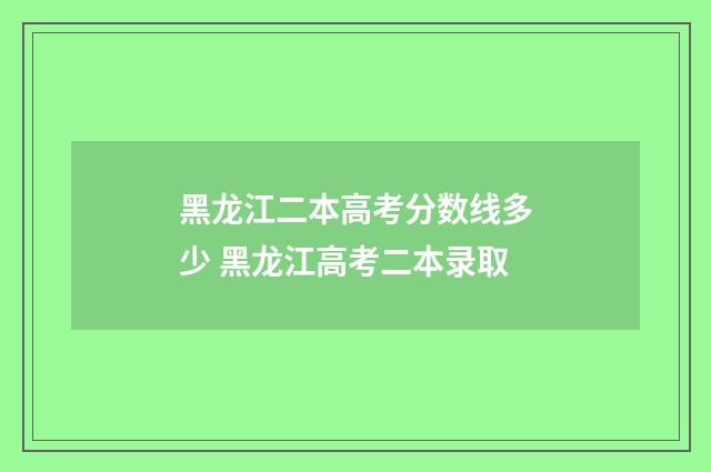 黑龙江二本高考分数线多少 黑龙江高考二本录取