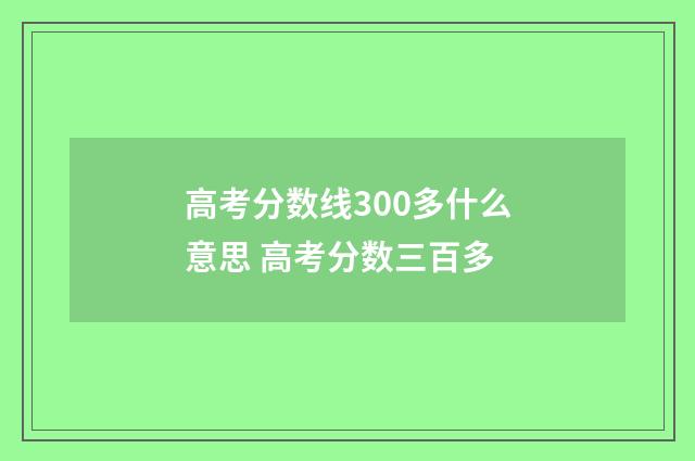 高考分数线300多什么意思 高考分数三百多
