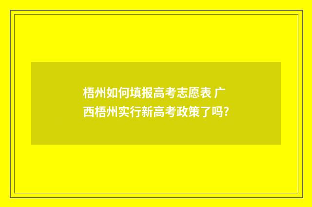 梧州如何填报高考志愿表 广西梧州实行新高考政策了吗?