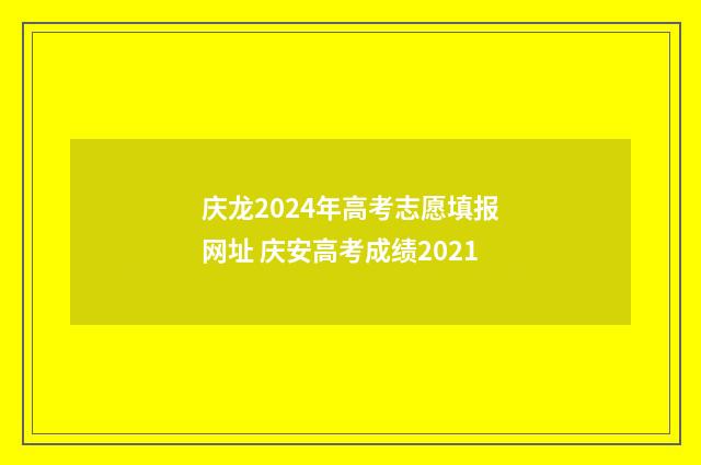 庆龙2024年高考志愿填报网址 庆安高考成绩2021