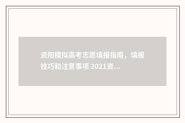 资阳模拟高考志愿填报指南,填报技巧和注意事项 2021资阳高考模拟