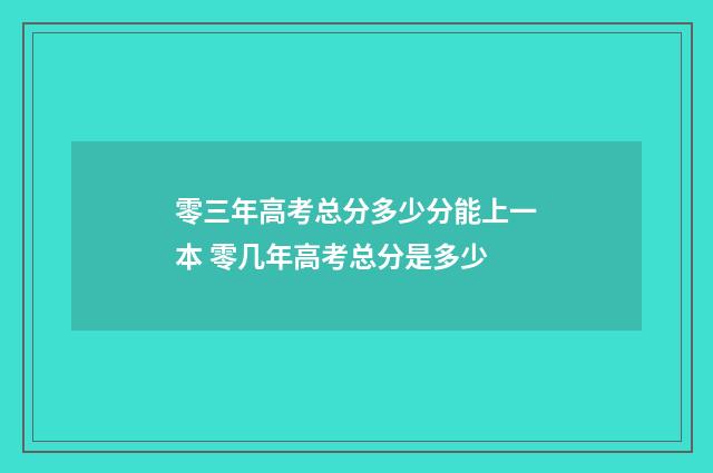 零三年高考总分多少分能上一本 零几年高考总分是多少
