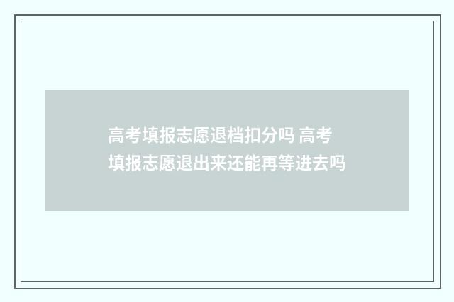 高考填报志愿退档扣分吗 高考填报志愿退出来还能再等进去吗