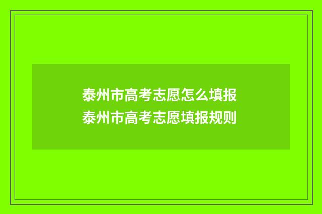 泰州市高考志愿怎么填报 泰州市高考志愿填报规则
