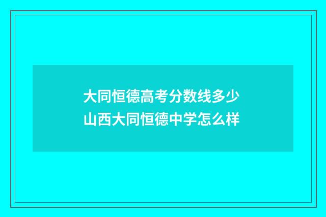 大同恒德高考分数线多少 山西大同恒德中学怎么样