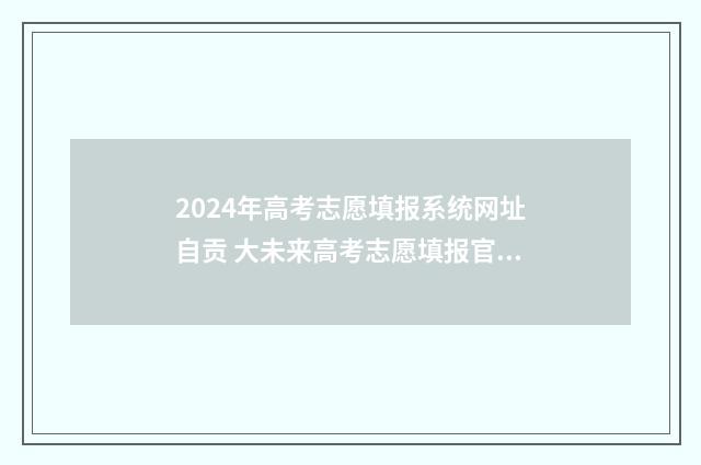 2024年高考志愿填报系统网址自贡 大未来高考志愿填报官网