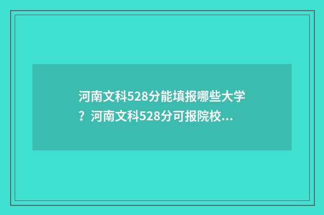 河南文科528分能填报哪些大学？河南文科528分可报院校汇总 河南文科528分能上一本吗