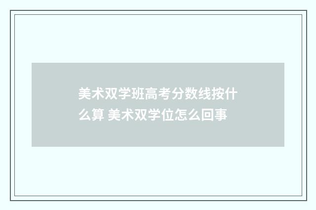 美术双学班高考分数线按什么算 美术双学位怎么回事