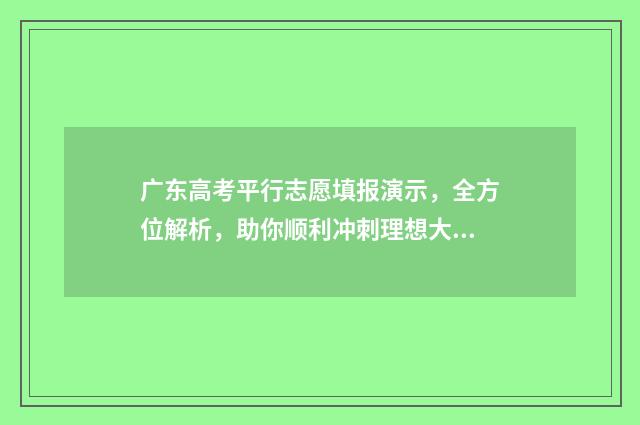 广东高考平行志愿填报演示，全方位解析，助你顺利冲刺理想大学！ 广东高考平行志愿可以填几个学校