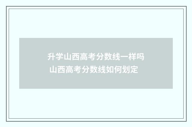 升学山西高考分数线一样吗 山西高考分数线如何划定