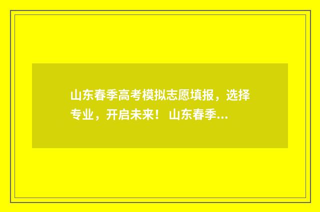 山东春季高考模拟志愿填报，选择专业，开启未来！ 山东春季高考模拟试卷数学