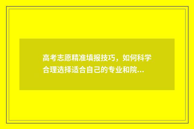 高考志愿精准填报技巧，如何科学合理选择适合自己的专业和院校？ 高考志愿精准填报联盟