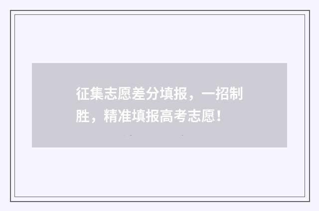 征集志愿差分填报，一招制胜，精准填报高考志愿！