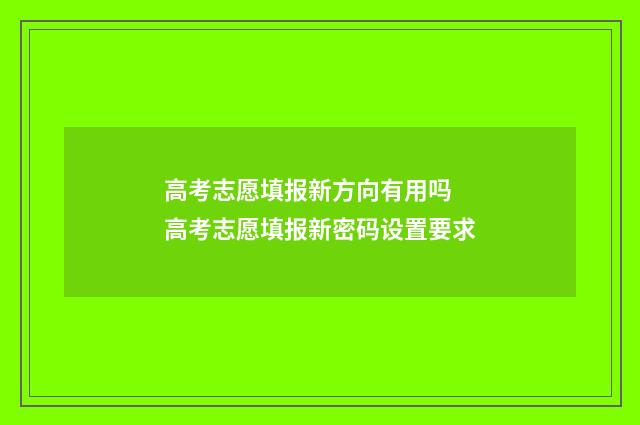 高考志愿填报新方向有用吗 高考志愿填报新密码设置要求
