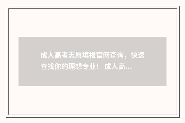 成人高考志愿填报官网查询,快速查找你的理想专业! 成人高考志愿填报可以填报外省吗?