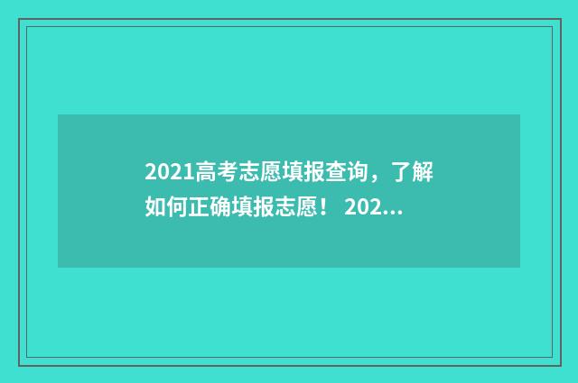 2021高考志愿填报查询，了解如何正确填报志愿！ 2021高考志愿填报几次