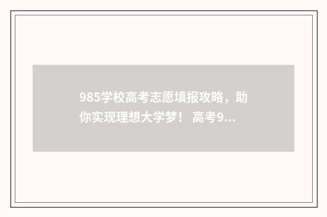 985学校高考志愿填报攻略，助你实现理想大学梦！ 高考985院校