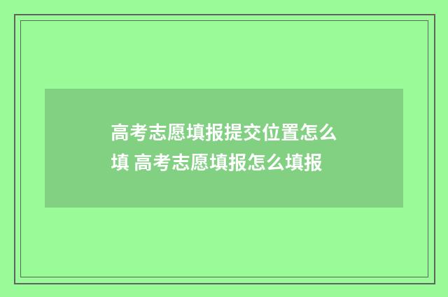 高考志愿填报提交位置怎么填 高考志愿填报怎么填报
