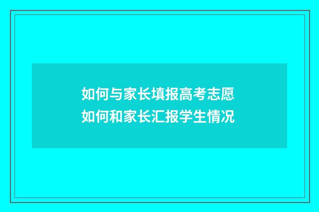 如何与家长填报高考志愿 如何和家长汇报学生情况