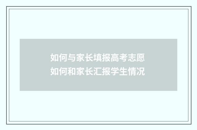 如何与家长填报高考志愿 如何和家长汇报学生情况