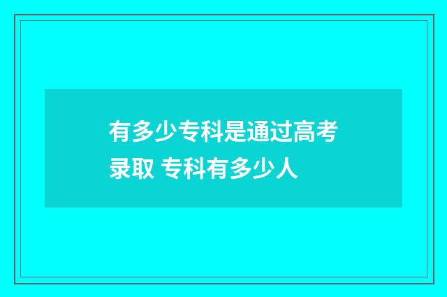 有多少专科是通过高考录取 专科有多少人