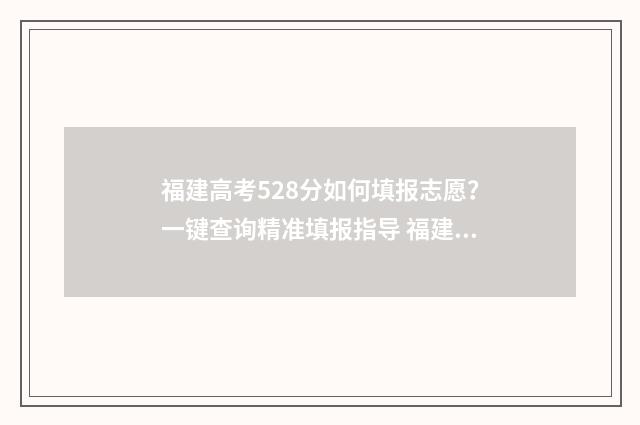 福建高考528分如何填报志愿?一键查询精准填报指导 福建高考518分