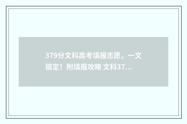 379分文科高考填报志愿，一文搞定！附填报攻略 文科379分能上什么专科
