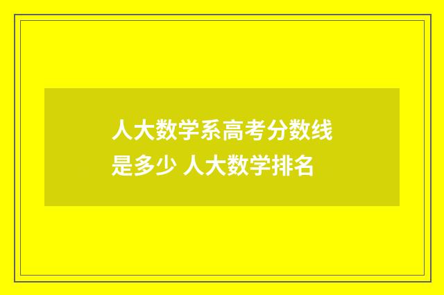 人大数学系高考分数线是多少 人大数学排名