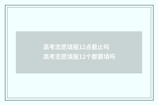 高考志愿填报12点截止吗 高考志愿填报12个都要填吗
