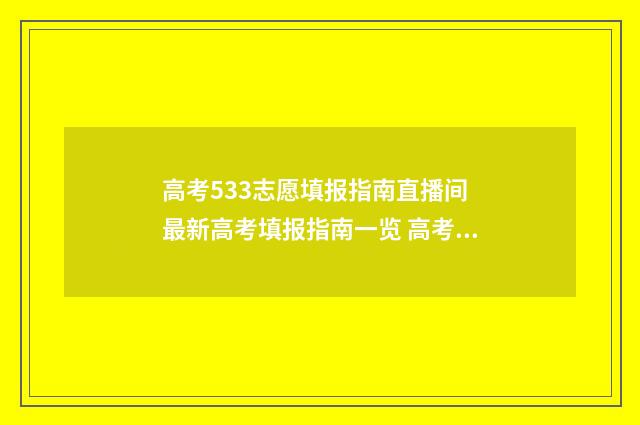 高考533志愿填报指南直播间 最新高考填报指南一览 高考志愿5十3是什么意思