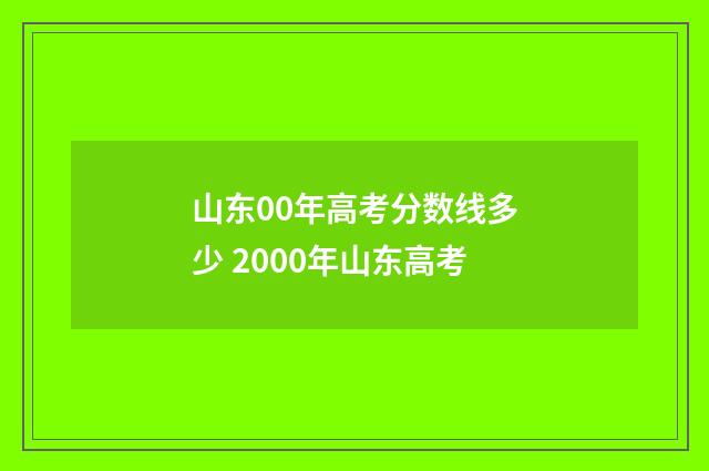 山东00年高考分数线多少 2000年山东高考