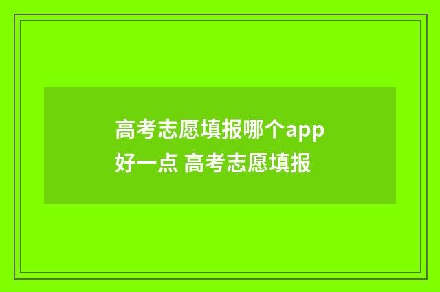 高考志愿填报哪个app好一点 高考志愿填报