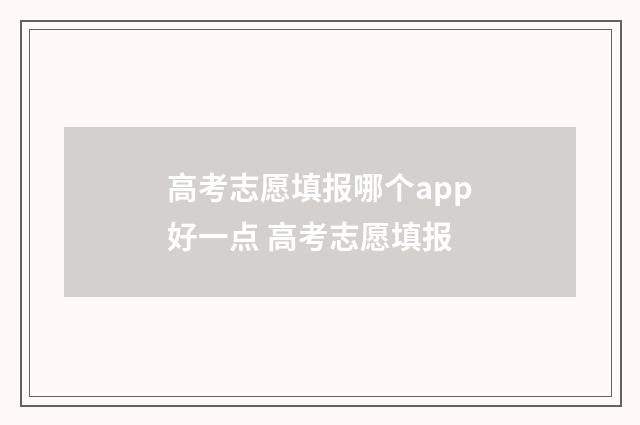 高考志愿填报哪个app好一点 高考志愿填报
