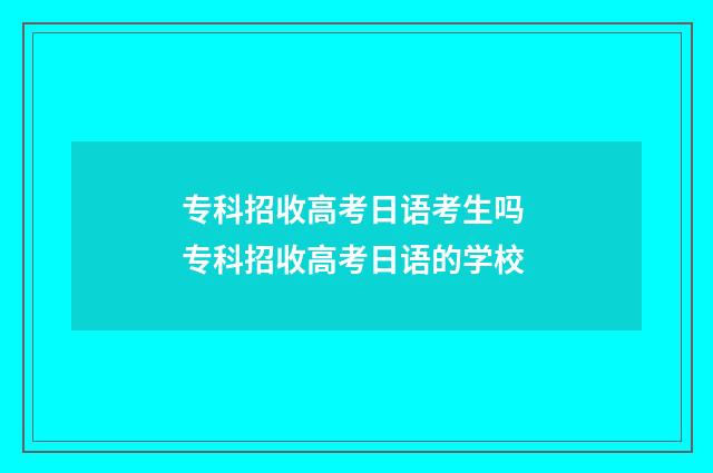 专科招收高考日语考生吗 专科招收高考日语的学校