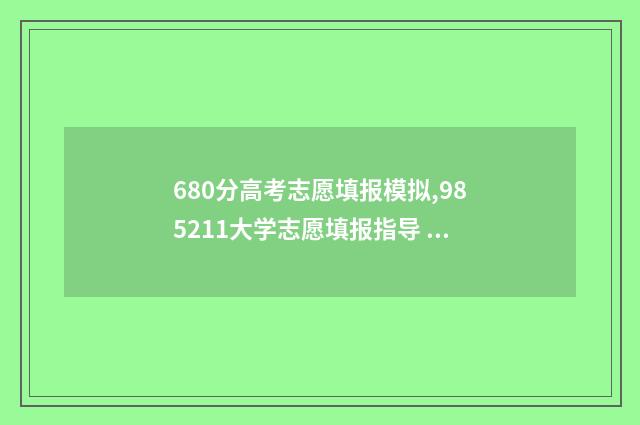 680分高考志愿填报模拟,985211大学志愿填报指导 高考分数线680分读什么大学