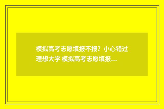 模拟高考志愿填报不报？小心错过理想大学 模拟高考志愿填报入口