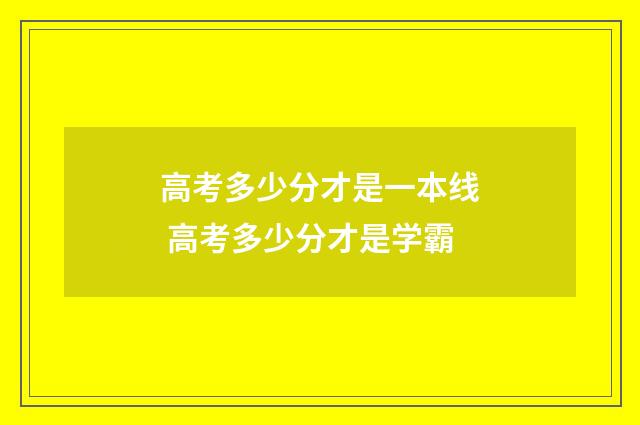 高考多少分才是一本线 高考多少分才是学霸