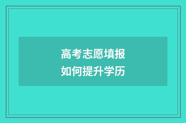 高考志愿填报如何提升学历